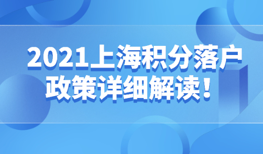 2021上海积分落户政策详细解读！附上海居住证转上海户口查询系统！