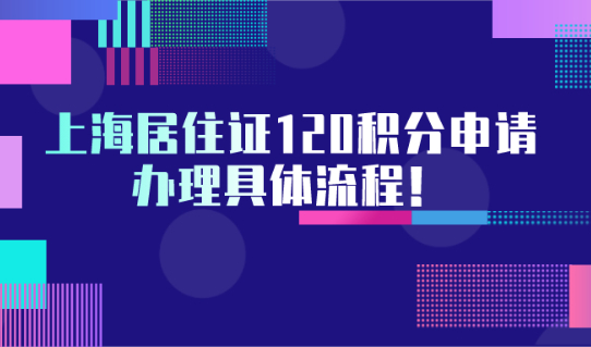 最新整理！上海居住证120积分申请办理具体流程！