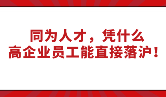 2021上海人才引进落户政策：同为人才，凭什么高新技术企业员工能直接落沪！
