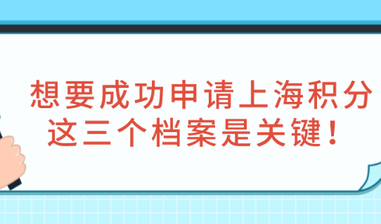 2021年上海积分政策：想要成功申请上海积分，这三个档案是关键！