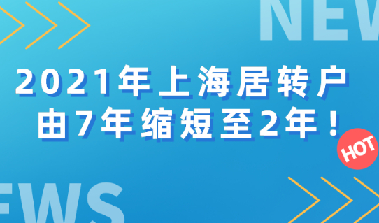 2021年上海居转户政策又有新的变化！由7年缩短至2年！赶紧来看！