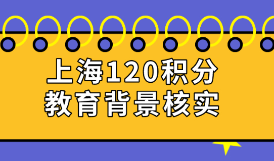 上海120积分细则:上海居住证积分申请人怎么核实自己的教育背景？