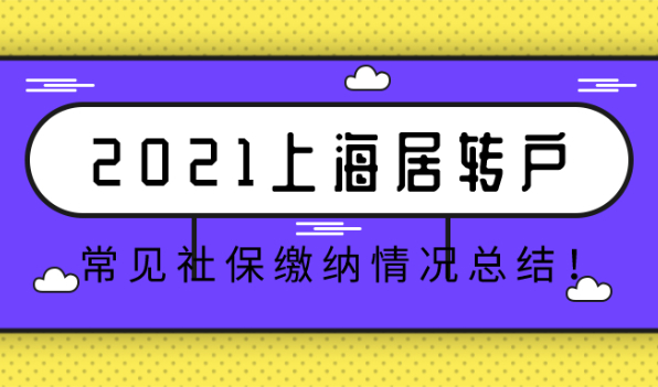2021上海居转户落户,常见社保缴纳情况总结！建议收藏！