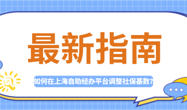 最新指南!上海自助经办平台即将开放,社保基数调整方法!要提前知晓！