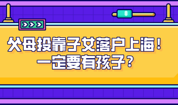 最新政策解读！父母投靠子女落户上海！一定要有孩子？