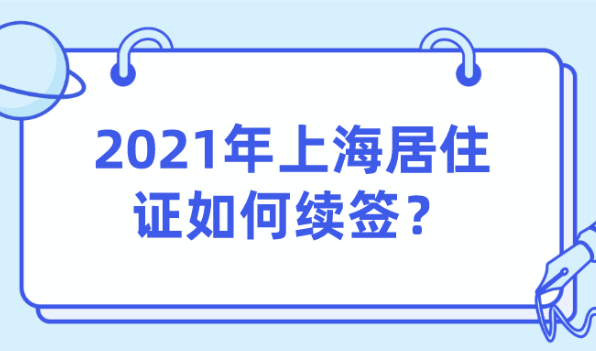 最新教程!2021年上海居住证如何续签?附续签资料、续签流程介绍！