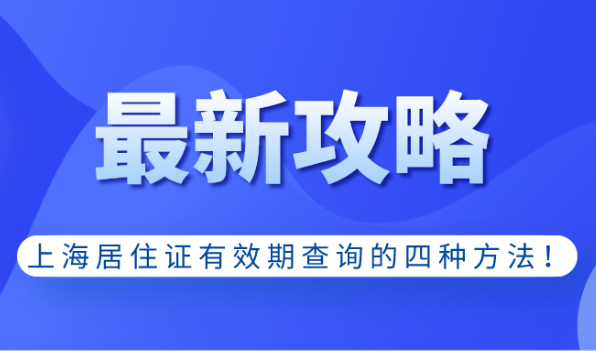 上海居住证有效期查询的四种方法!关系到上海居转户!建议收藏！