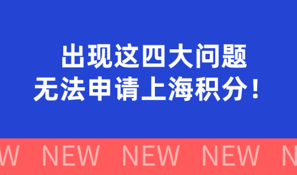 2021上海居住证积分政策解析:出现这四大问题,你就别想申请上海积分！