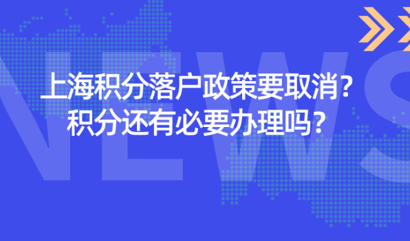 2021上海积分落户政策要取消?上海居住证积分还有必要办理吗？