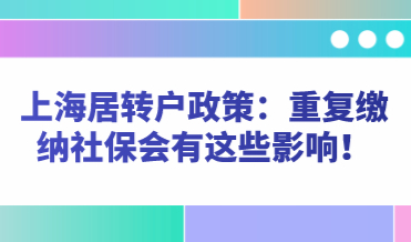 上海居转户政策：重复缴纳社保会有这些影响！