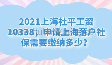 2021上海社平工资10338；申请上海落户社保需要缴纳多少？