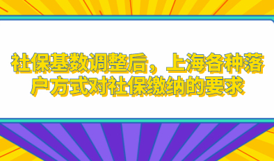 社保基数调整后，上海各种落户方式对社保缴纳的要求