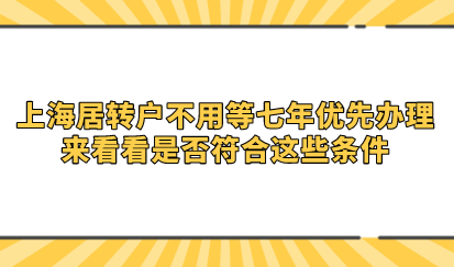 上海居转户不用等七年优先办理；来看看是否符合这些条件