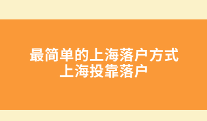 最简单的上海落户方式——上海投靠落户，详细分为三种