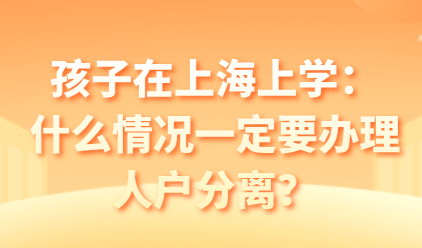孩子在上海上学：什么情况一定要办理人户分离？