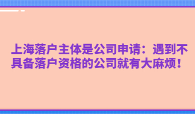 上海落户主体是公司申请：遇到不具备落户资格的公司就有大麻烦！