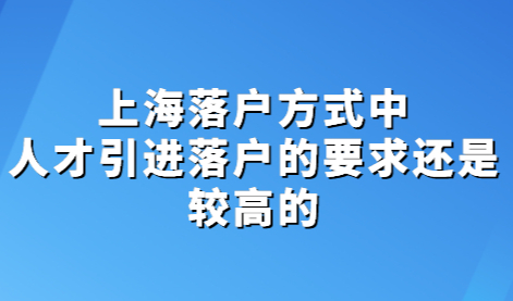 上海落户方式中，人才引进落户的要求还是较高的