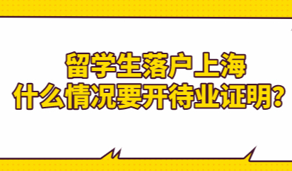 留学生落户上海政策；什么情况要开待业证明？