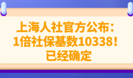 上海人社官方公布：1倍社保基数10338！已经确定