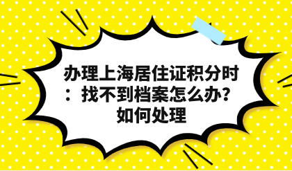 办理上海居住证积分时：找不到档案怎么办？如何处理