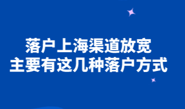 落户上海渠道放宽：主要有这几种落户方式