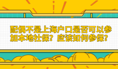 配偶不是上海户口是否可以参加本地社保？应该如何参保？