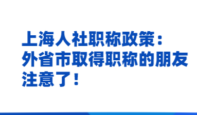 上海人社职称政策：外省市取得职称的朋友注意了！