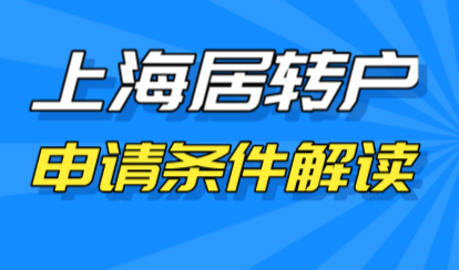 最新上海居转户落户条件解读！帮你成功落沪