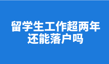 留学生回国已经超过两年！如何在上海申请落户？
