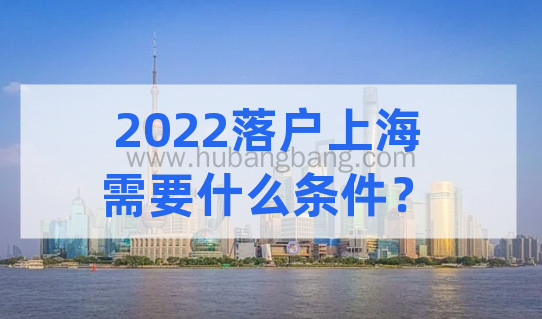 2022落户上海需要什么条件？不同落户方式的落户条件整理