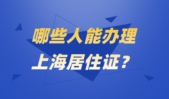 哪些人能办上海居住证？2022上海居住证最新办理条件