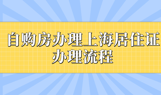 自购房办理上海居住证的办理流程是什么？