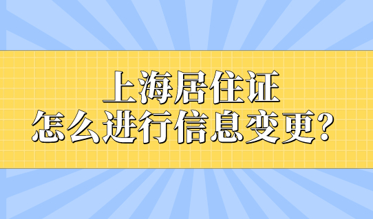 个人信息有变，上海居住证怎么进行信息变更？