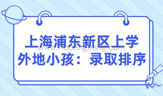外地孩子在上海上学，家长要满足什么条件？浦东新区小学录取排序