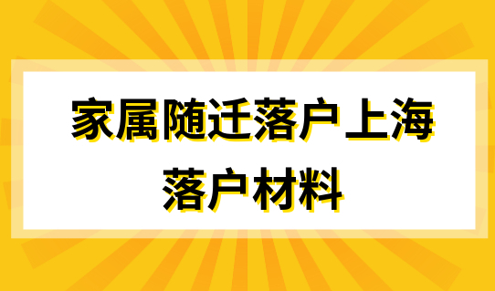 家属随迁落户上海，需要提供什么落户材料？落户随迁政策解读