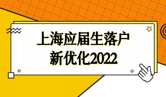 上海应届生落户新优化2022，应届生快速落户条件新规！