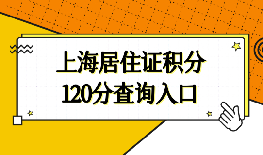 上海居住证积分120分查询入口，上海居住证积分计算最新标准2022