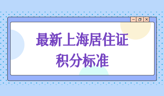 最新上海居住证积分标准，上海积分120分算分细则2022官方版