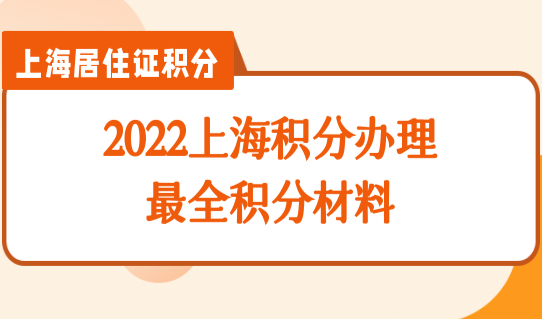上海居住证积分办理细则2022，最全积分材料整理！