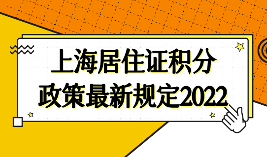 上海居住证积分政策最新规定2022，居住证积分上海查询系统