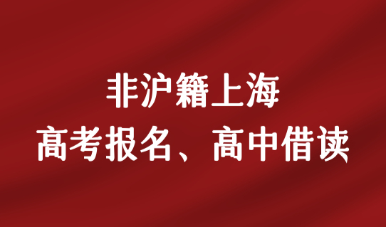 2023非沪籍上海高考报名条件，上海高中借读政策解析（非沪籍必看）