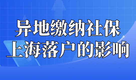 异地缴纳社保申请上海落户，有什么影响？这种落户方式尤其注意！