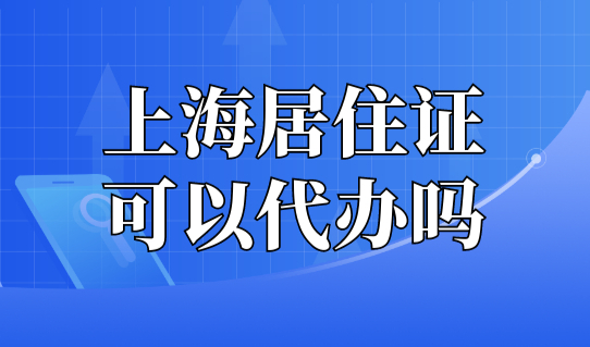 上海居住证可以代办吗？官方给出回应！附长宁区办理地址