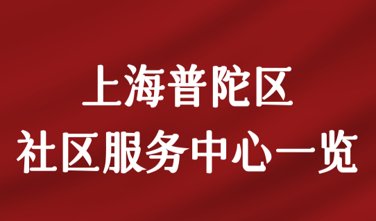 上海居住证办理查询，上海普陀区居住证社区服务中心一览