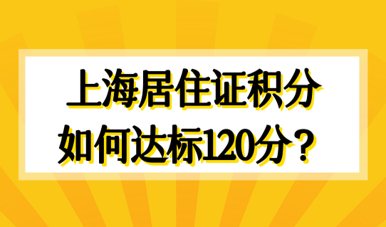 上海居住证积分如何达标120分？上海居住证积分查询必看！