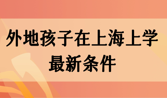 外地孩子在上海上学最新条件，2023年家长提前规划！