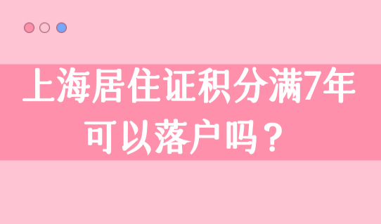 上海居住证积分满7年可以落户吗？上海居转户最新落户条件！