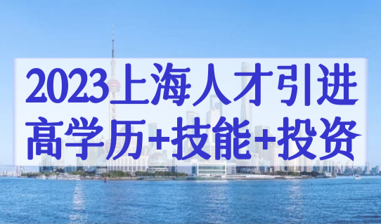 2023上海人才引进落户政策，高学历+技能+投资纳税人才落户新规！