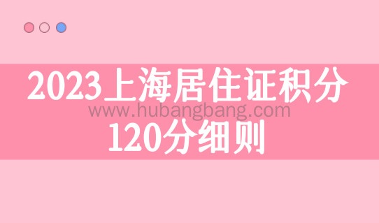 2023上海积分120分细则，上海居住证积分政策最新规定！