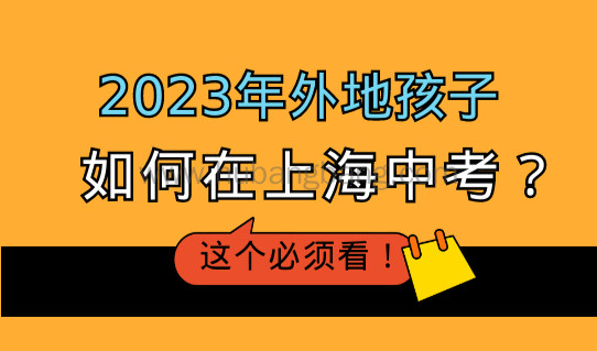 2023年外地孩子如何在上海上学参加中考？上海中考新政策解读！